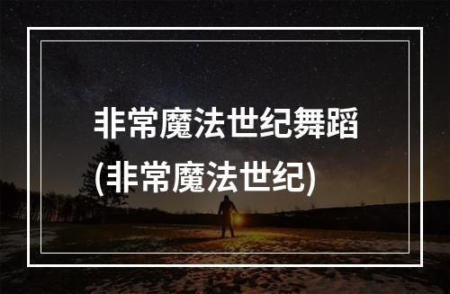 非常魔法世纪舞蹈(非常魔法世纪)