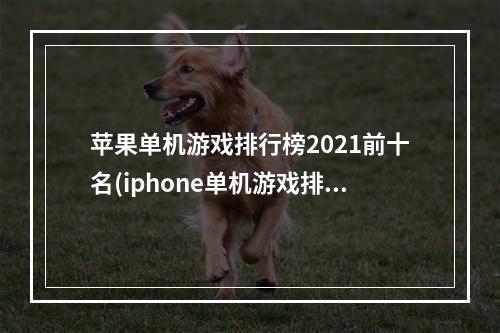 苹果单机游戏排行榜2021前十名(iphone单机游戏排行榜)