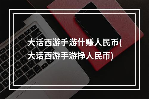 大话西游手游什赚人民币(大话西游手游挣人民币)