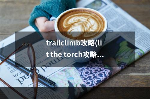 trailclimb攻略(lit the torch攻略35)