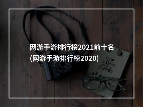 网游手游排行榜2021前十名(网游手游排行榜2020)