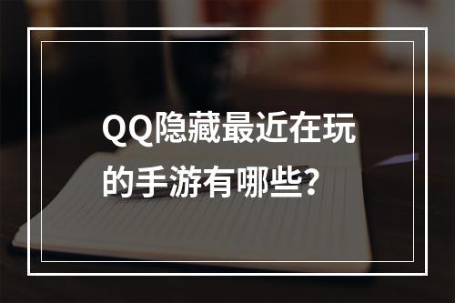 QQ隐藏最近在玩的手游有哪些？