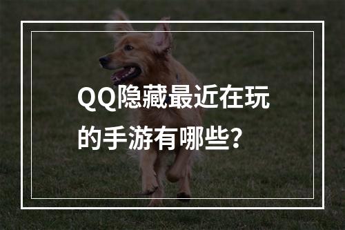 QQ隐藏最近在玩的手游有哪些？