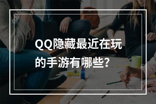 QQ隐藏最近在玩的手游有哪些？