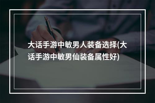 大话手游中敏男人装备选择(大话手游中敏男仙装备属性好)