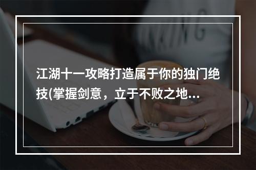 江湖十一攻略打造属于你的独门绝技(掌握剑意，立于不败之地)