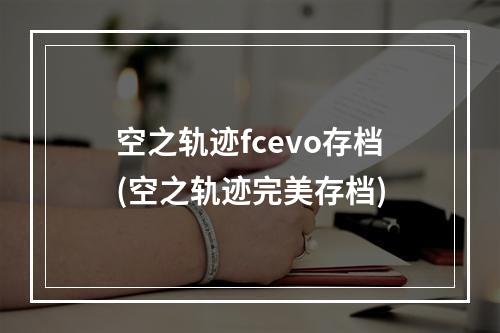 空之轨迹fcevo存档(空之轨迹完美存档)