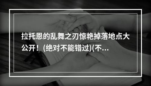 拉托恩的乱舞之刃惊艳掉落地点大公开！(绝对不能错过)(不要再掉头找了！拉托恩的乱舞之刃最全掉落地点汇总(图文并茂))