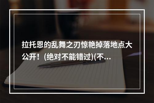 拉托恩的乱舞之刃惊艳掉落地点大公开！(绝对不能错过)(不要再掉头找了！拉托恩的乱舞之刃最全掉落地点汇总(图文并茂))