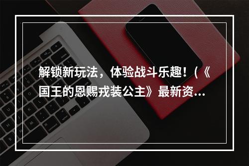 解锁新玩法，体验战斗乐趣！(《国王的恩赐戎装公主》最新资讯)(如何提高佣兵战斗力？(《国王的恩赐戎装公主》攻略))