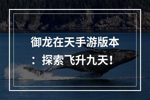 御龙在天手游版本：探索飞升九天！