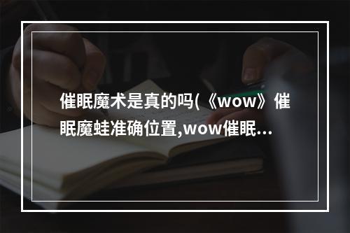 催眠魔术是真的吗(《wow》催眠魔蛙准确位置,wow催眠魔蛙获取方法)