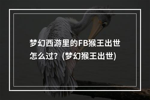 梦幻西游里的FB猴王出世怎么过？(梦幻猴王出世)