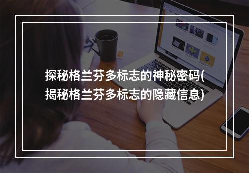 探秘格兰芬多标志的神秘密码(揭秘格兰芬多标志的隐藏信息)