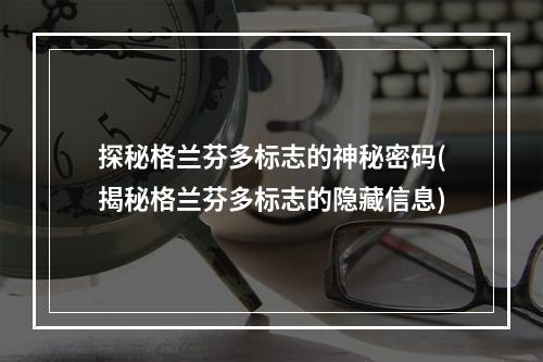 探秘格兰芬多标志的神秘密码(揭秘格兰芬多标志的隐藏信息)