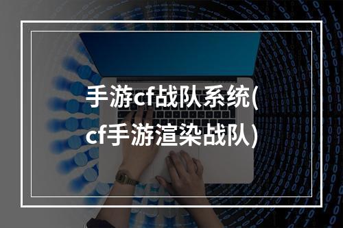 手游cf战队系统(cf手游渲染战队)