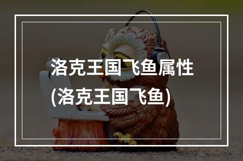 洛克王国飞鱼属性(洛克王国飞鱼)