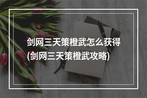 剑网三天策橙武怎么获得(剑网三天策橙武攻略)