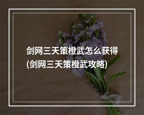 剑网三天策橙武怎么获得(剑网三天策橙武攻略)