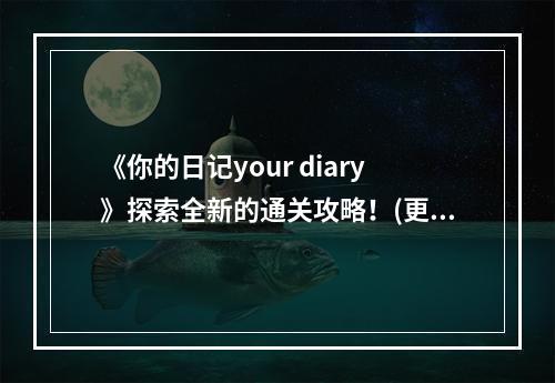 《你的日记your diary》探索全新的通关攻略！(更有趣、更刺激、更详细)( 《你的日记your diary》让你轻松通关！(快乐游戏、顺畅体验、无难度))