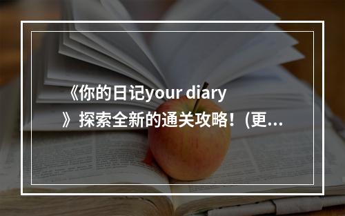 《你的日记your diary》探索全新的通关攻略！(更有趣、更刺激、更详细)( 《你的日记your diary》让你轻松通关！(快乐游戏、顺畅体验、无难度))