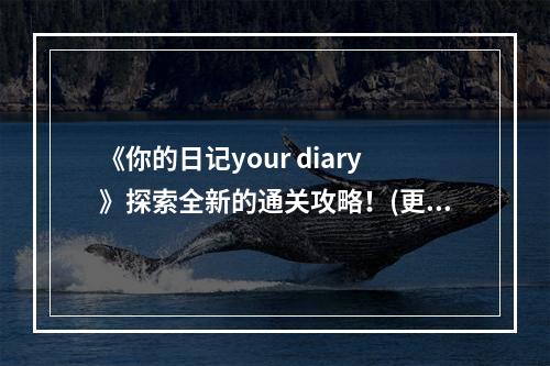 《你的日记your diary》探索全新的通关攻略！(更有趣、更刺激、更详细)( 《你的日记your diary》让你轻松通关！(快乐游戏、顺畅体验、无难度))