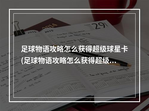 足球物语攻略怎么获得超级球星卡(足球物语攻略怎么获得超级球星)