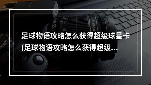 足球物语攻略怎么获得超级球星卡(足球物语攻略怎么获得超级球星)