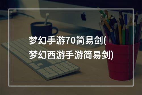 梦幻手游70简易剑(梦幻西游手游简易剑)