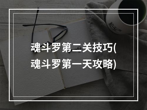 魂斗罗第二关技巧(魂斗罗第一天攻略)