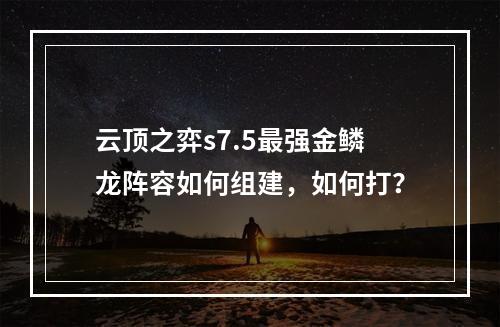 云顶之弈s7.5最强金鳞龙阵容如何组建，如何打？