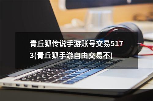 青丘狐传说手游账号交易5173(青丘狐手游自由交易不)