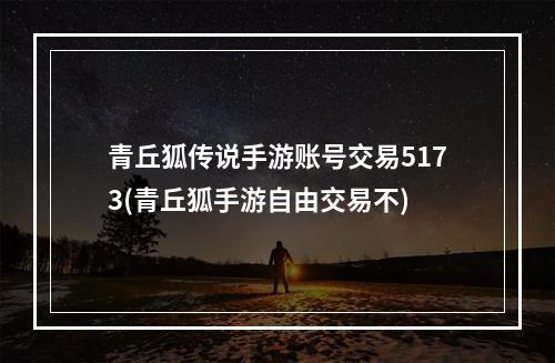 青丘狐传说手游账号交易5173(青丘狐手游自由交易不)