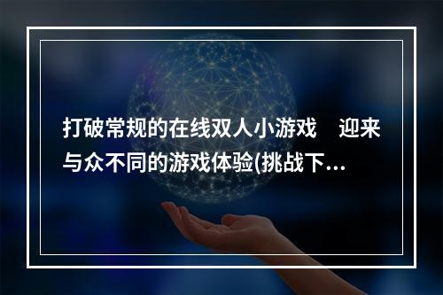 打破常规的在线双人小游戏　迎来与众不同的游戏体验(挑战下一波)(来一场不一样的双人对战　在线小游戏让你的世界更精彩(与好友一起玩))