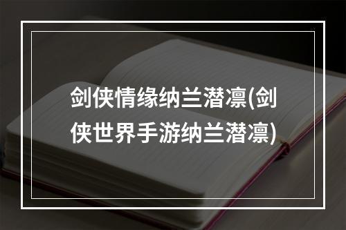 剑侠情缘纳兰潜凛(剑侠世界手游纳兰潜凛)