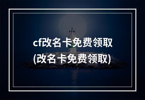 cf改名卡免费领取(改名卡免费领取)