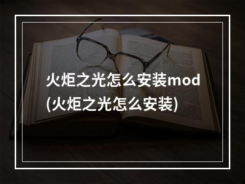 火炬之光怎么安装mod(火炬之光怎么安装)