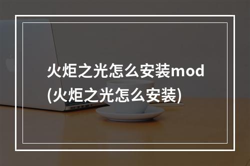 火炬之光怎么安装mod(火炬之光怎么安装)