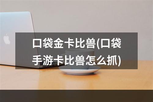 口袋金卡比兽(口袋手游卡比兽怎么抓)