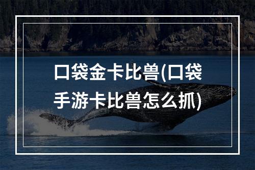 口袋金卡比兽(口袋手游卡比兽怎么抓)