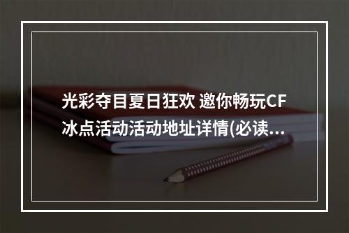 光彩夺目夏日狂欢 邀你畅玩CF冰点活动活动地址详情(必读)