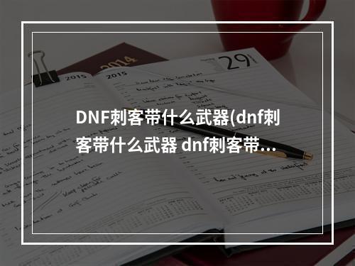 DNF刺客带什么武器(dnf刺客带什么武器 dnf刺客带什么武器最好  )