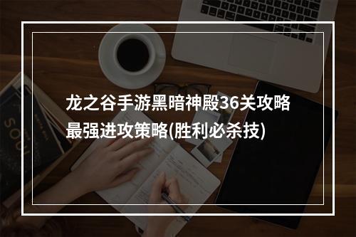 龙之谷手游黑暗神殿36关攻略最强进攻策略(胜利必杀技)