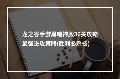 龙之谷手游黑暗神殿36关攻略最强进攻策略(胜利必杀技)