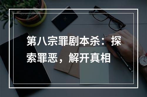 第八宗罪剧本杀：探索罪恶，解开真相