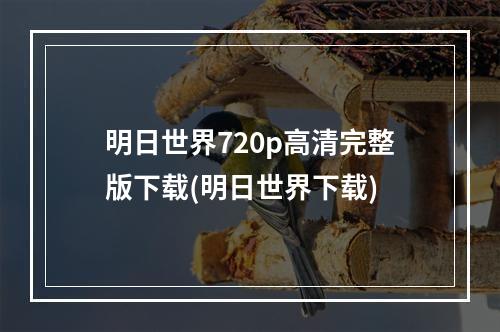 明日世界720p高清完整版下载(明日世界下载)