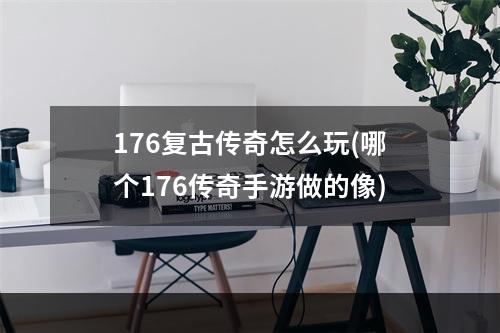 176复古传奇怎么玩(哪个176传奇手游做的像)