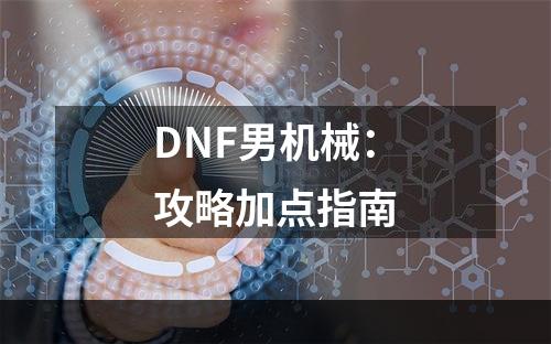 DNF男机械：攻略加点指南