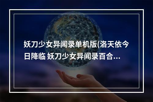 妖刀少女异闻录单机版(洛天依今日降临 妖刀少女异闻录百合新版首发)