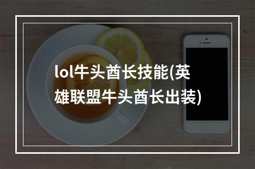 lol牛头酋长技能(英雄联盟牛头酋长出装)